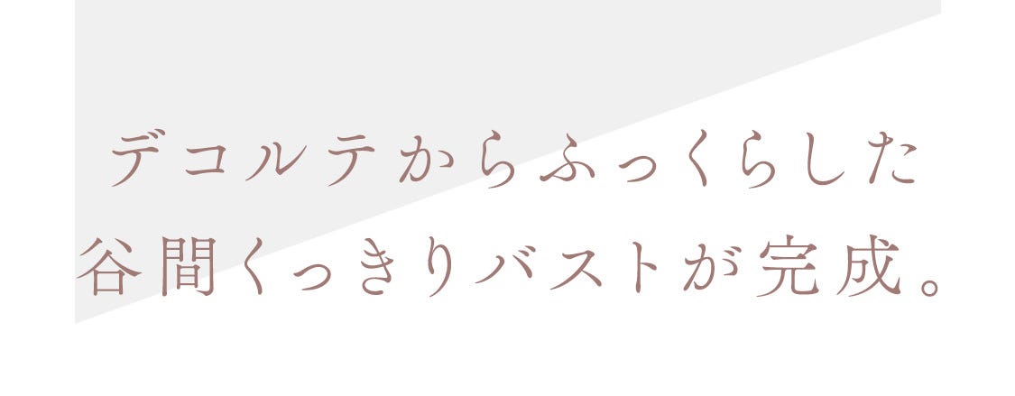 デコルテからふっくらした谷間くっきりバストが完成。