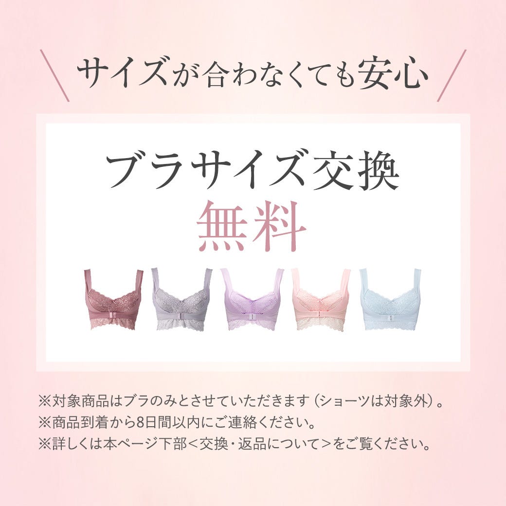 サイズが合わなくても安心 ブラサイズ交換無料 ※対象商品はブラのみとさせていただきます（ショーツは対象外）。※商品到着から8日間以内にご連絡ください。※詳しくは本ページ下部＜交換・返品について＞をご覧ください。
