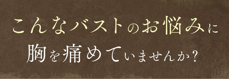 こんなバストのお悩みに胸を痛めていませんか？