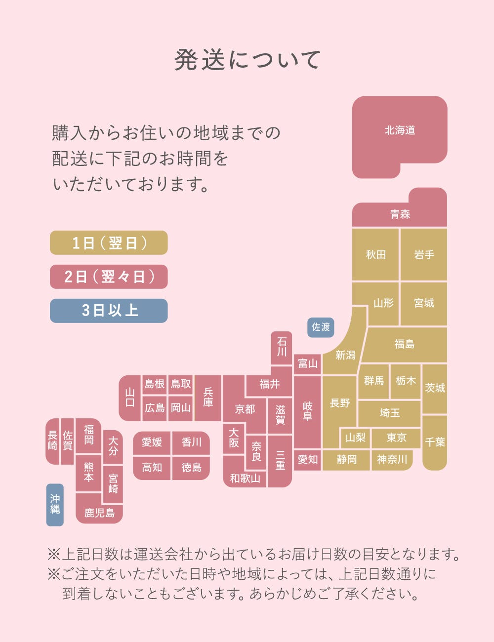 発送について ※上記日数は運送会社から出ているおどけ日数の目安となります。※ご注文をいただいた日時や地域によっては、上記日数通りに到着しないこともございます。あらかじめご了承ください。