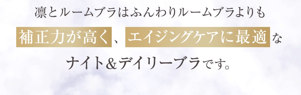 凛とルームブラはふんわりルームブラよりも補正力が高く、エイジングケアに最適なナイト＆デイリーブラです。