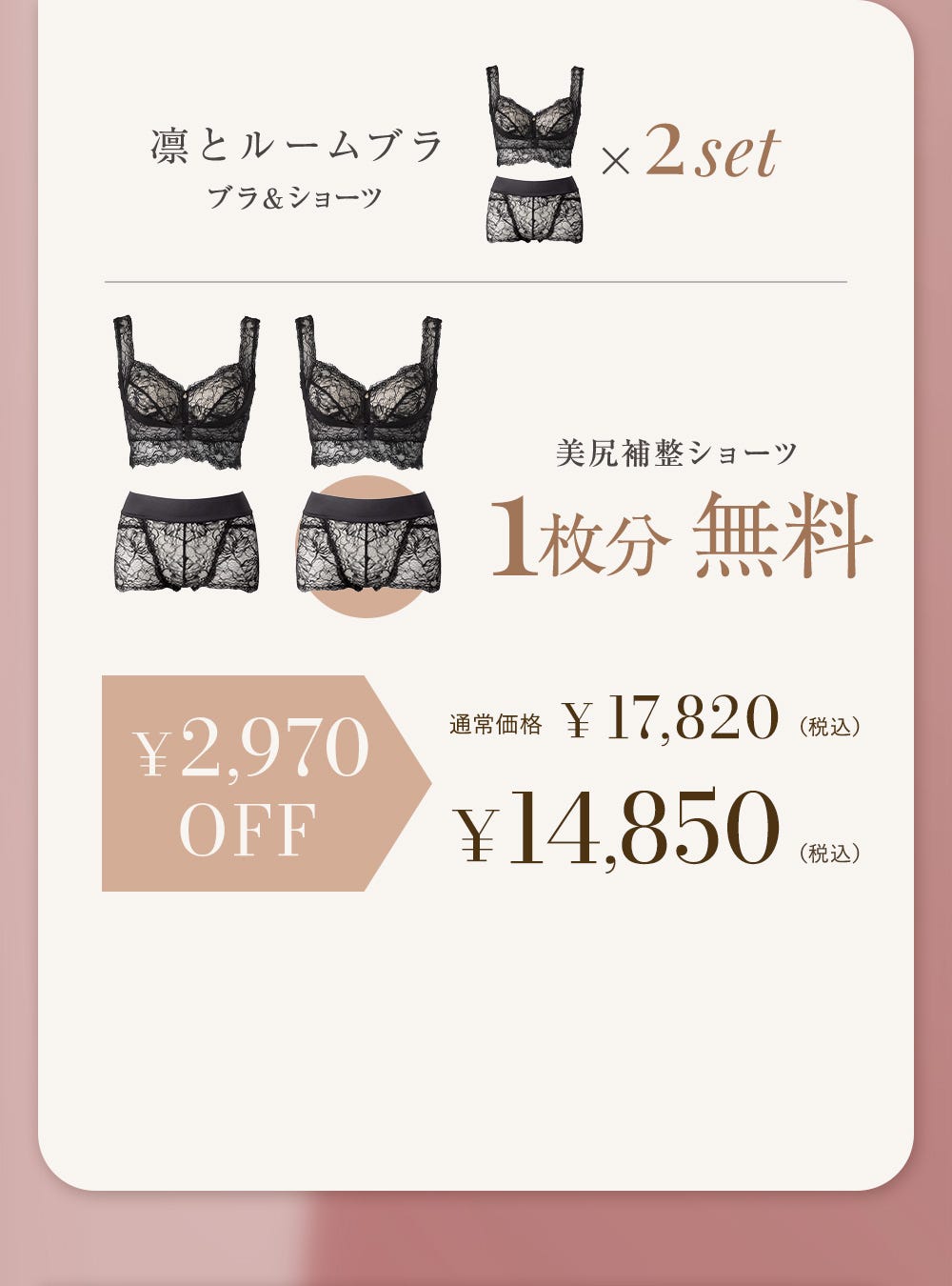 凛とルームブラ ブラ＆ショーツ x2set 美尻補正ショーツ1枚分無料 ¥2,970OFF 通常価格¥17,820（税込）→¥14,850（税込）