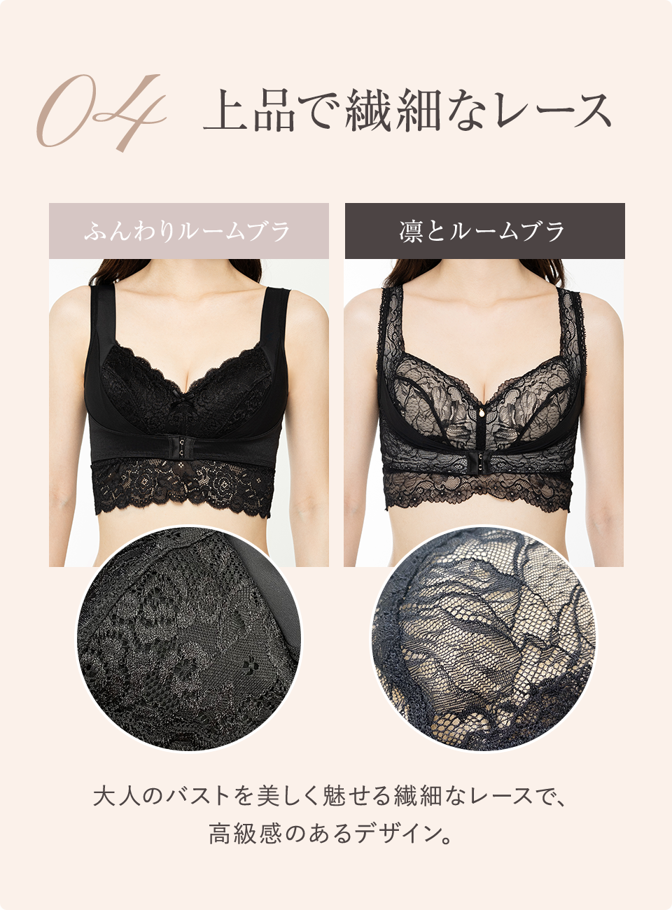 04 上品で繊細なレース 大人のバストを美しく魅せる繊細なレースで、高級感のあるデザイン。