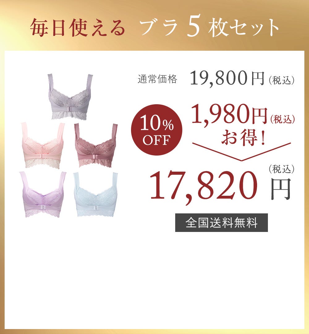 毎日使える ブラ5枚セット 通常価格19,800円(税込) 10%OFF 1,980円(税込)お得! → 17,820円(税込)全国送料無料