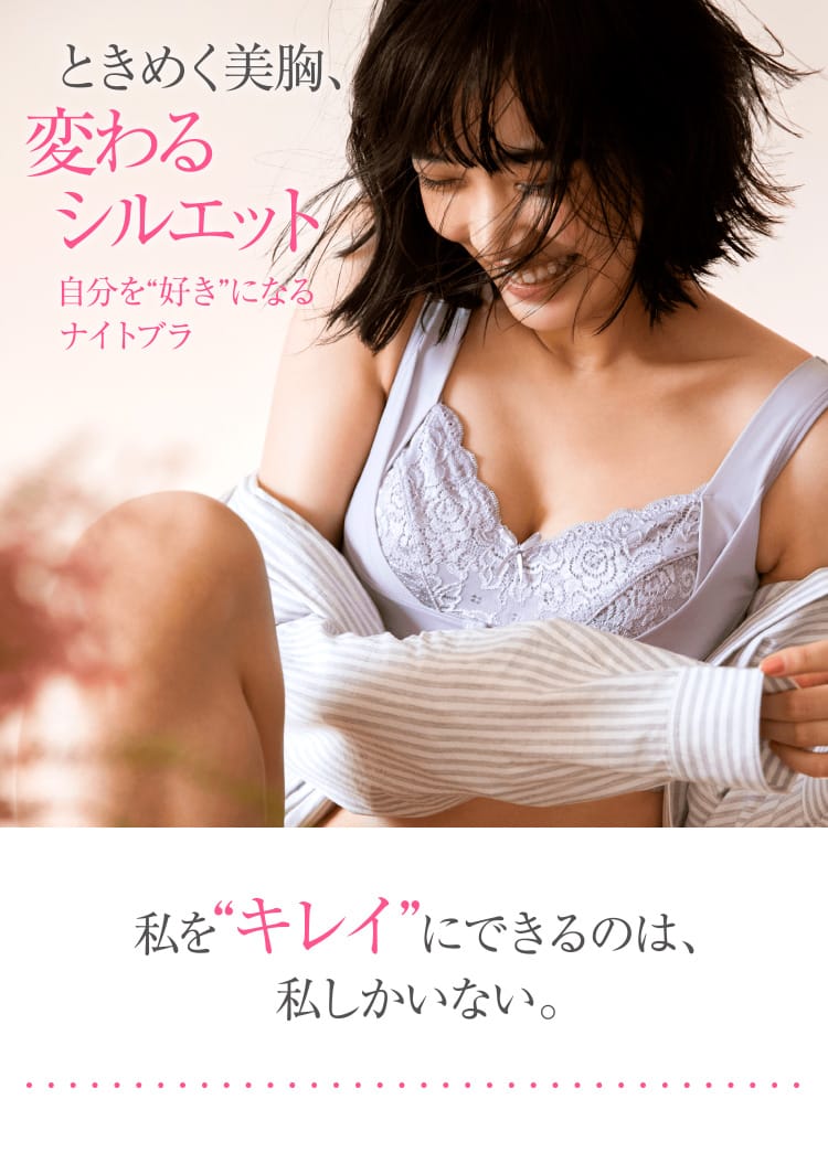 ときめく美胸、変わるシルエット自分を好きになるナイトブラ 私を“キレイ”にできるのは、私しかいない。