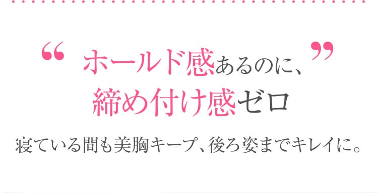 ホールド感あるのに、締め付け感ゼロ 寝ている間も美胸キープ、後ろ姿までキレイに。