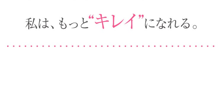 私は、もっと“キレイ”になれる。