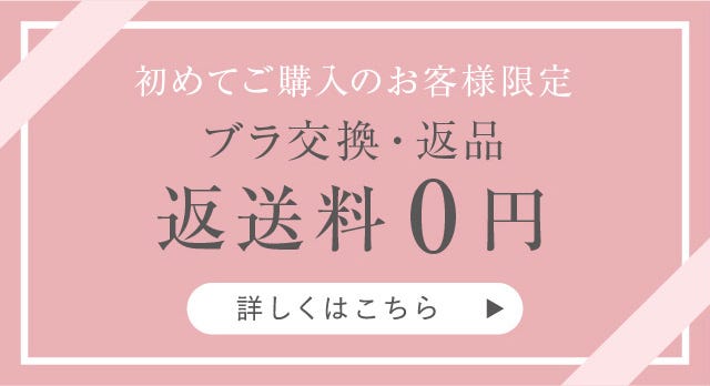 初めてご購入のお客様限定 ブラ交換・返品返送料0円 詳しくはこちら