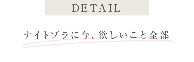 DETAIL ナイトブラに今、欲しいこと全部