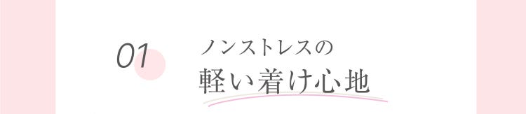 01 ノンストレスの軽い着け心地