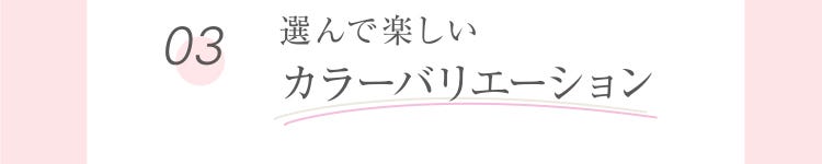 03 選んで楽しいカラーバリエーション