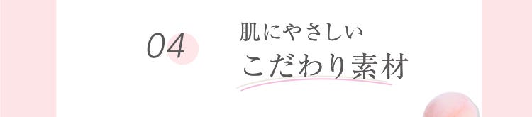 04 肌にやさしいこだわり素材