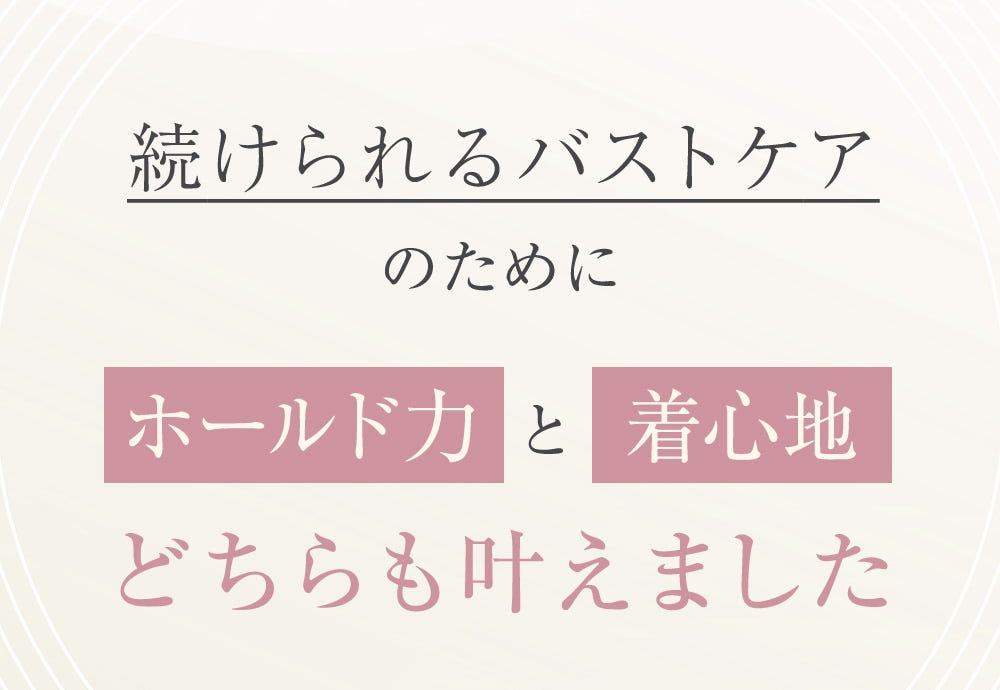 続けられるバストケアのためにホールド力と着心地 どちらも叶えました