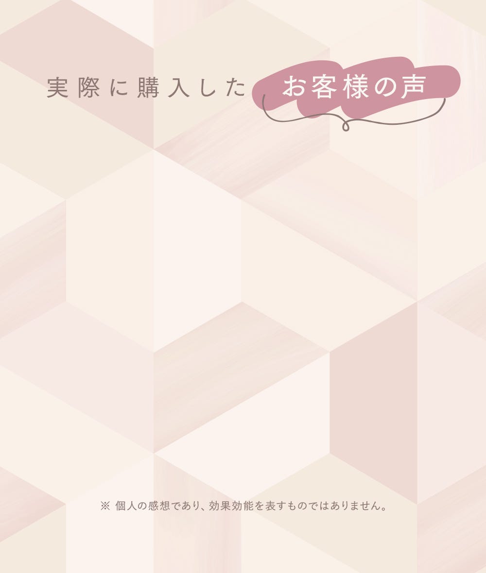 実際に購入したお客様の声 ※個人の感想であり、効果効能を表すものではありません。