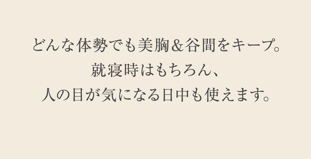 どんな大勢でも美胸＆谷間をキープ。就寝時はもちろん、人の目が気になる日中も使えます。