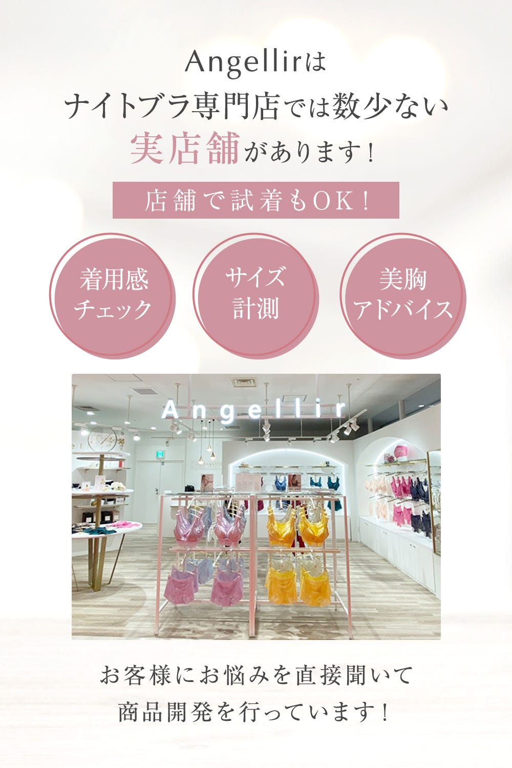 Angellirはナイトブラ専門店では数少ない実店舗があります！店舗で試着もOK！着用感チェック、サイズ計測、美胸アドバイス お客様にお悩みを直接聞いて商品開発を行なっています！