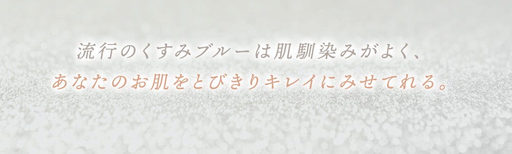 流⾏のくすみブルーは肌馴染みがよく、あなたのお肌をとびきりキレイにみせてれる。