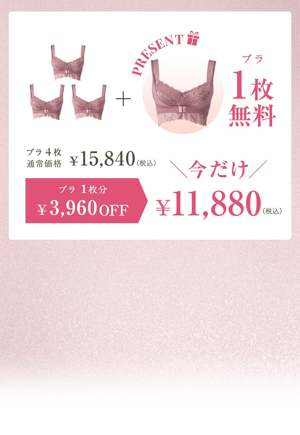 ブラ4set通常価格 ¥15,840(税込)＋PRESENT ブラ1枚無料 ブラ1枚分¥3,960OFF 今だけ¥11,880（税込）