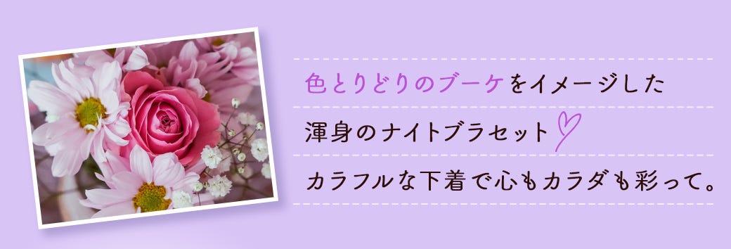 色とりどりのブーケをイメージした 渾身のナイトブラセット カラフルな下着で心もカラダも彩って。