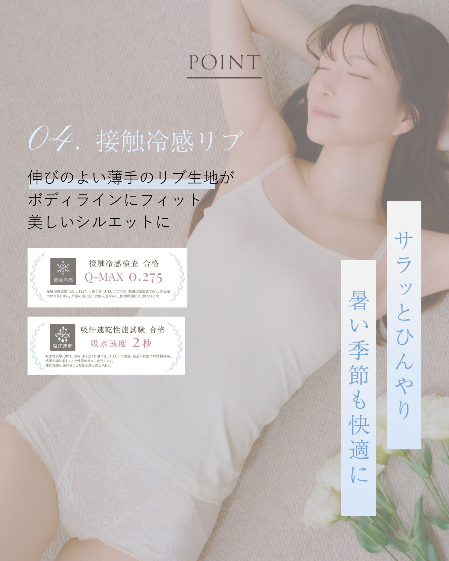 POINT 04.接触冷感リブ 伸びのよい薄手のリブ生地がボディラインにフィット美しいシルエットに サラッとひんやり暑い季節も快適に