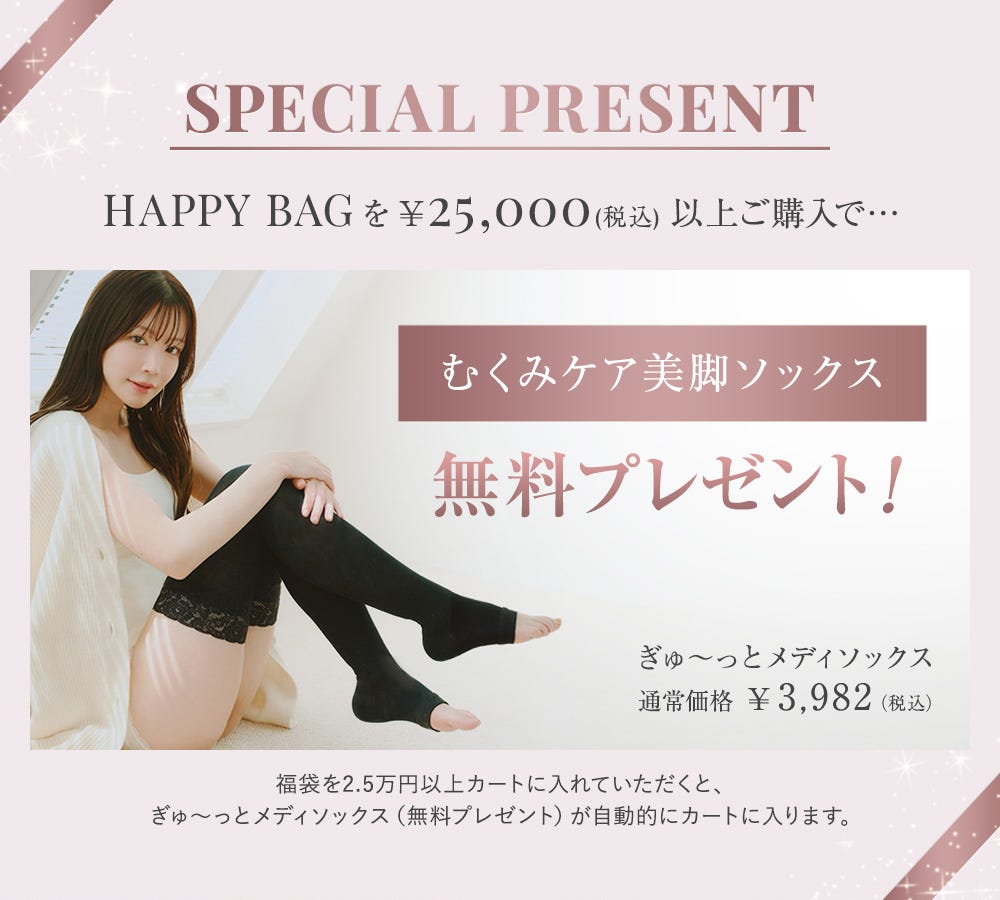 SPECIAL PRESENT HAPPY BAGを¥25,000（税込）以上ご購入で… むくみケア美脚ソックス無料プレゼント！ ぎゅ〜っとメディソックス 通常価格¥3,982（税込） 福袋を2.5万円以上カートに入れていただくと、ぎゅ〜っとメディソックス（無料プレゼント）が自動的にカートに入ります。