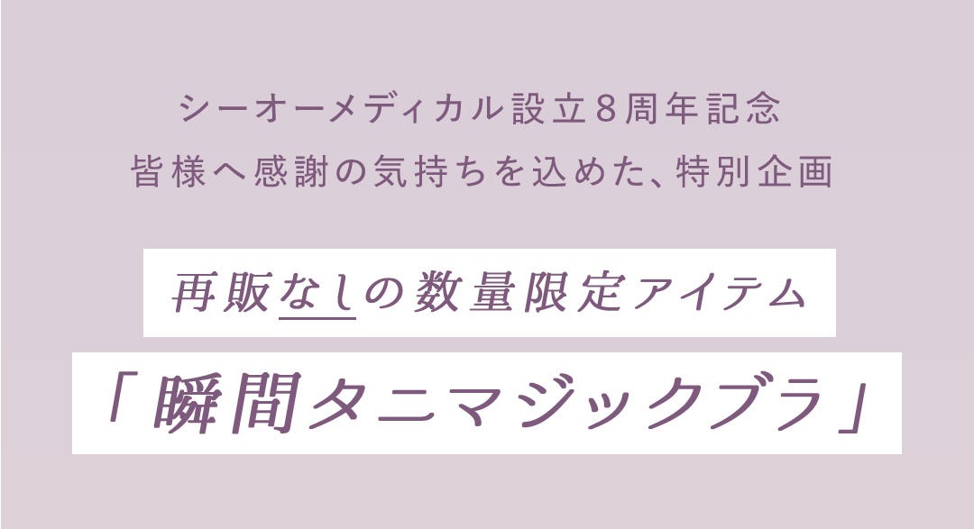シーオーメディカル設立8周年記念皆様へ感謝の気持ちを込めた、特別企画 再販なしの数量限定アイテム 「瞬間タニマジックブラ」