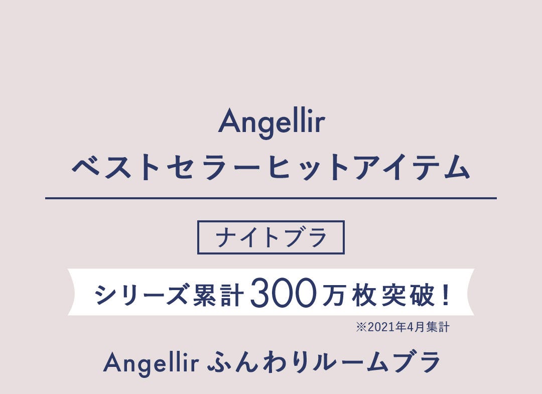 Angellir ベストセラーヒットアイテム ナイトブラ シリーズ累計300万枚突破！※2021年4月集計 Angellirふんわりルームブラ