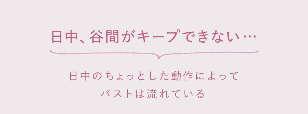 日中、谷間がキープできない…日中のちょっとした動作によってバストは流れている